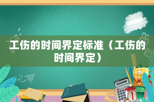 工傷的時間界定標(biāo)準(zhǔn)（工傷的時間界定）