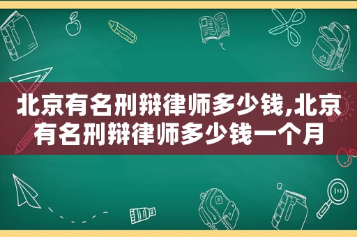 北京有名刑辯律師多少錢,北京有名刑辯律師多少錢一個(gè)月