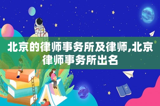 北京的律師事務(wù)所及律師,北京律師事務(wù)所出名