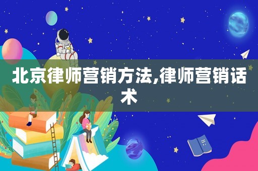 北京律師營銷方法,律師營銷話術(shù)