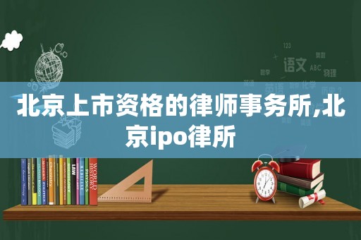 北京上市資格的律師事務所,北京ipo律所