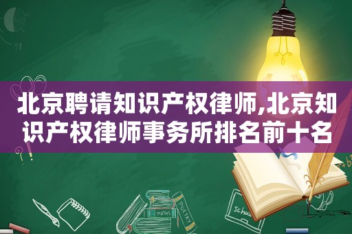 北京聘請知識產(chǎn)權(quán)律師,北京知識產(chǎn)權(quán)律師事務所排名前十名