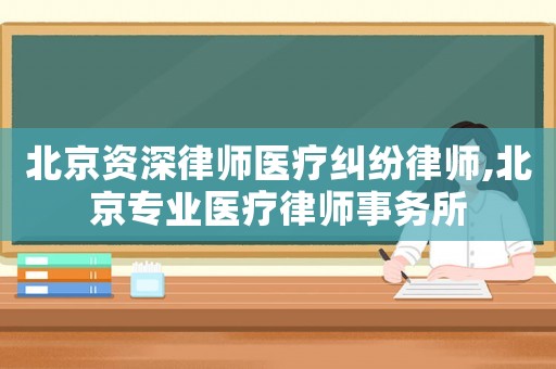 北京資深律師醫(yī)療糾紛律師,北京專業(yè)醫(yī)療律師事務(wù)所