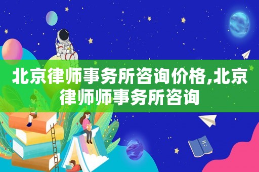 北京律師事務(wù)所咨詢價格,北京律師師事務(wù)所咨詢
