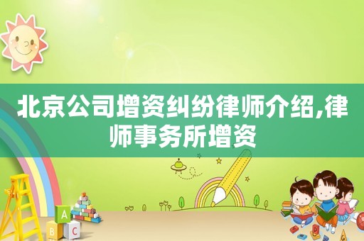 北京公司增資糾紛律師介紹,律師事務(wù)所增資