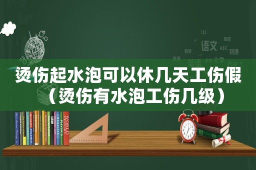燙傷起水泡可以休幾天工傷假（燙傷有水泡工傷幾級(jí)）