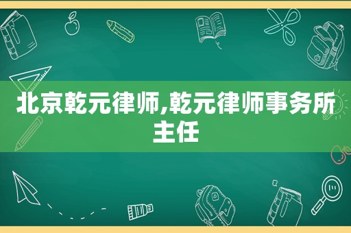 北京乾元律師,乾元律師事務(wù)所主任