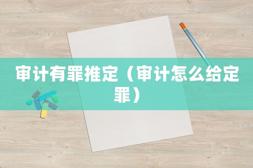 審計(jì)有罪推定（審計(jì)怎么給定罪）