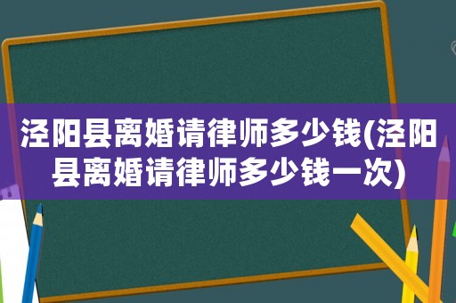 涇陽縣離婚請律師多少錢(涇陽縣離婚請律師多少錢一次)