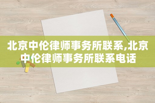 北京中倫律師事務(wù)所聯(lián)系,北京中倫律師事務(wù)所聯(lián)系電話
