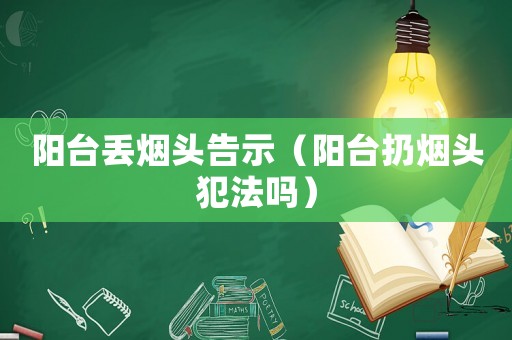 陽(yáng)臺(tái)丟煙頭告示（陽(yáng)臺(tái)扔煙頭犯法嗎）