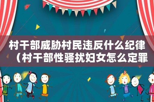 村干部威脅村民違反什么紀(jì)律（村干部性騷擾婦女怎么定罪）