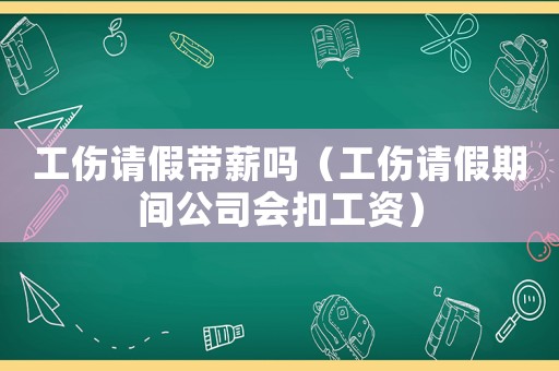 工傷請假帶薪嗎（工傷請假期間公司會扣工資）