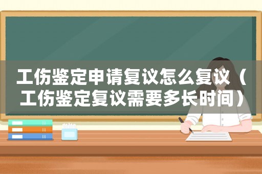 工傷鑒定申請(qǐng)復(fù)議怎么復(fù)議（工傷鑒定復(fù)議需要多長(zhǎng)時(shí)間）