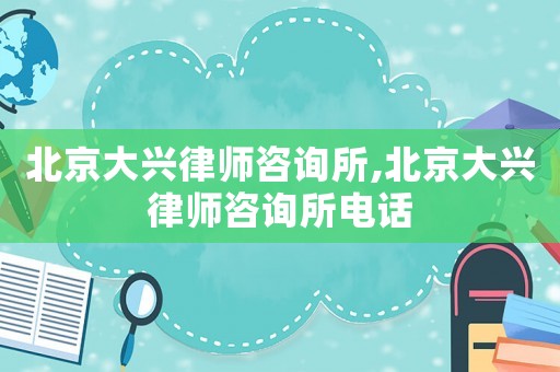 北京大興律師咨詢(xún)所,北京大興律師咨詢(xún)所電話