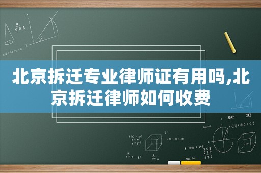 北京拆遷專(zhuān)業(yè)律師證有用嗎,北京拆遷律師如何收費(fèi)
