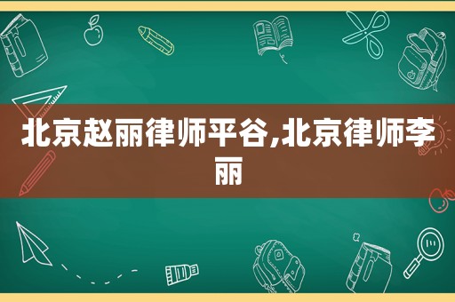 北京趙麗律師平谷,北京律師李麗