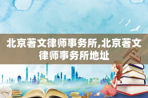 北京著文律師事務(wù)所,北京著文律師事務(wù)所地址