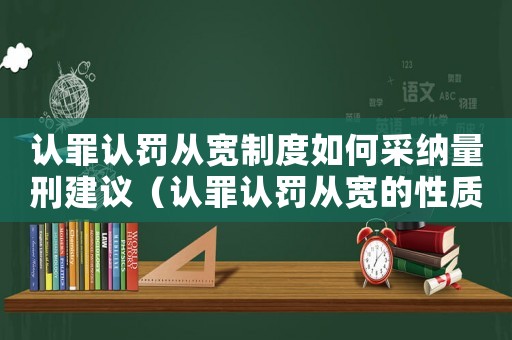 認罪認罰從寬制度如何采納量刑建議（認罪認罰從寬的性質(zhì)和量刑）