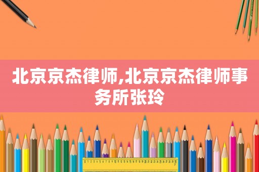 北京京杰律師,北京京杰律師事務(wù)所張玲