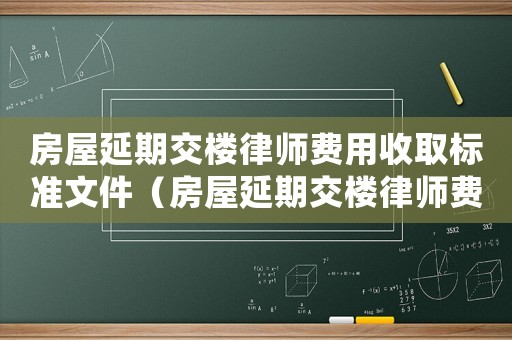 房屋延期交樓律師費用收取標準文件（房屋延期交樓律師費用收取標準）
