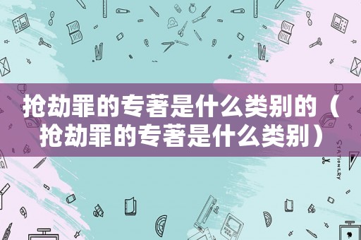 搶劫罪的專著是什么類別的（搶劫罪的專著是什么類別）