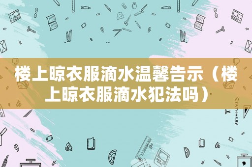 樓上晾衣服滴水溫馨告示（樓上晾衣服滴水犯法嗎）