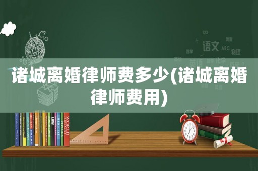 諸城離婚律師費(fèi)多少(諸城離婚律師費(fèi)用)