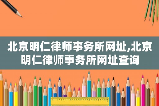 北京明仁律師事務(wù)所網(wǎng)址,北京明仁律師事務(wù)所網(wǎng)址查詢