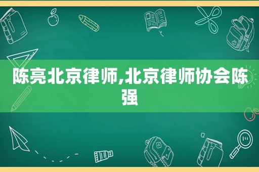 陳亮北京律師,北京律師協(xié)會陳強