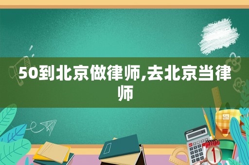 50到北京做律師,去北京當(dāng)律師