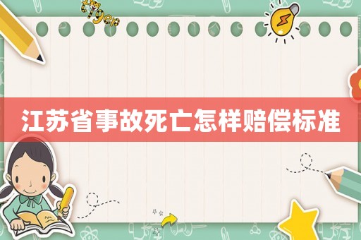 江蘇省事故死亡怎樣賠償標(biāo)準(zhǔn)