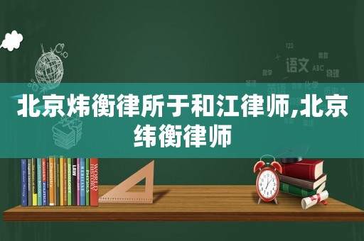 北京煒衡律所于和江律師,北京緯衡律師