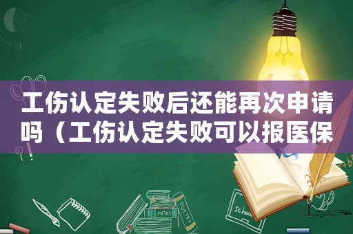 工傷認定失敗后還能再次申請嗎（工傷認定失敗可以報醫(yī)保嗎）