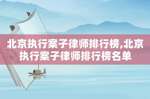 北京執(zhí)行案子律師排行榜,北京執(zhí)行案子律師排行榜名單