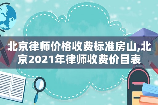 北京律師價格收費標(biāo)準(zhǔn)房山,北京2021年律師收費價目表