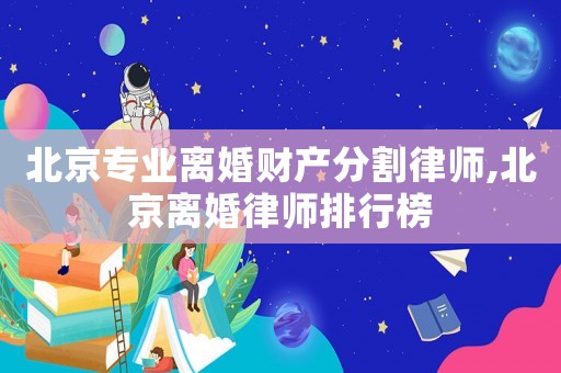 北京專業(yè)離婚財(cái)產(chǎn)分割律師,北京離婚律師排行榜