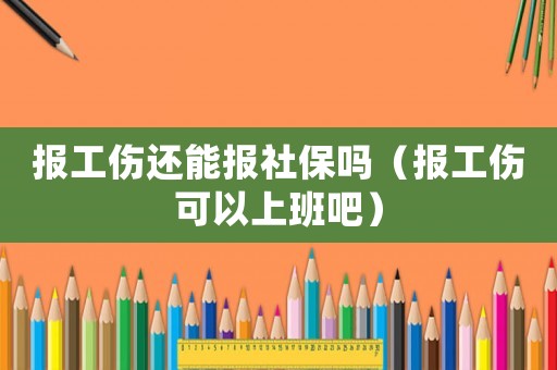 報工傷還能報社保嗎（報工傷可以上班吧）