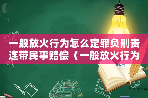 一般放火行為怎么定罪負(fù)刑責(zé)連帶民事賠償（一般放火行為怎么定罪6）
