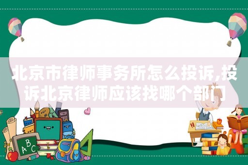 北京市律師事務(wù)所怎么投訴,投訴北京律師應(yīng)該找哪個(gè)部門