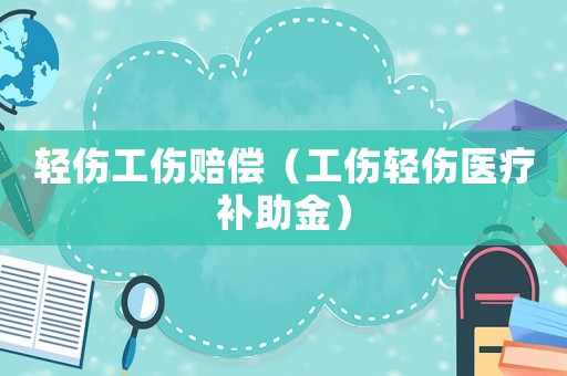 輕傷工傷賠償（工傷輕傷醫(yī)療補(bǔ)助金）