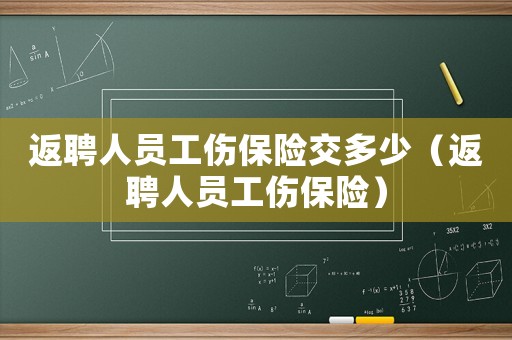 返聘人員工傷保險(xiǎn)交多少（返聘人員工傷保險(xiǎn)）