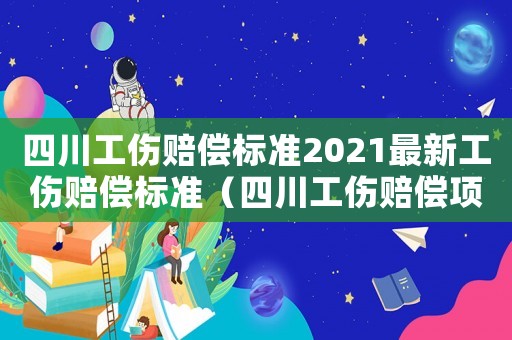 四川工傷賠償標準2021最新工傷賠償標準（四川工傷賠償項目以及標準）