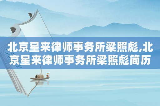 北京星來律師事務(wù)所梁照彪,北京星來律師事務(wù)所梁照彪簡歷