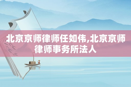 北京京師律師任如偉,北京京師律師事務(wù)所法人