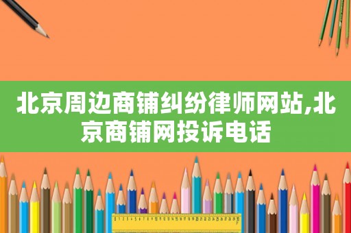 北京周邊商鋪糾紛律師網(wǎng)站,北京商鋪網(wǎng)投訴電話