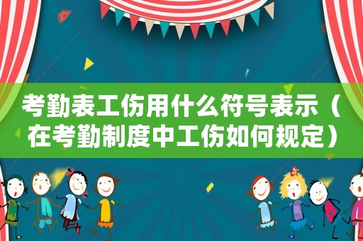 考勤表工傷用什么符號表示（在考勤制度中工傷如何規(guī)定）