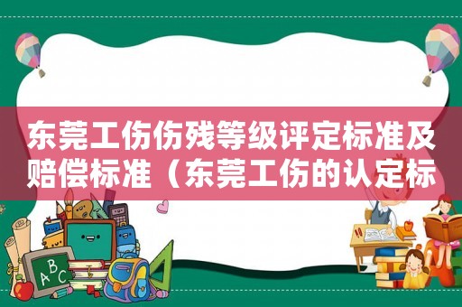 東莞工傷傷殘等級(jí)評(píng)定標(biāo)準(zhǔn)及賠償標(biāo)準(zhǔn)（東莞工傷的認(rèn)定標(biāo)準(zhǔn)）