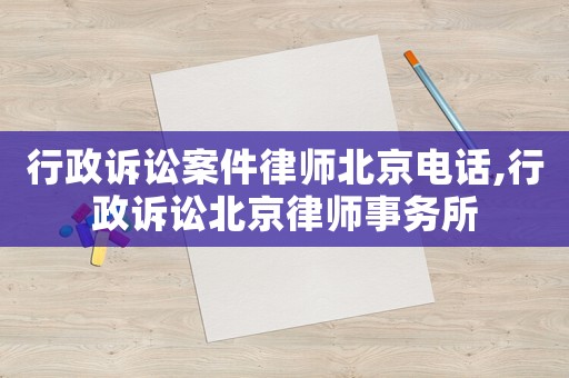 行政訴訟案件律師北京電話,行政訴訟北京律師事務(wù)所