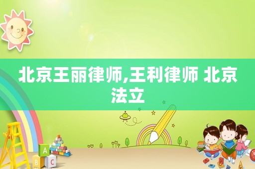 北京王麗律師,王利律師 北京法立